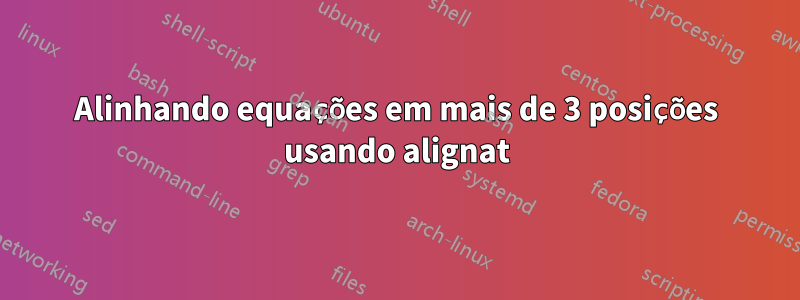 Alinhando equações em mais de 3 posições usando alignat