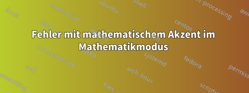 Fehler mit mathematischem Akzent im Mathematikmodus