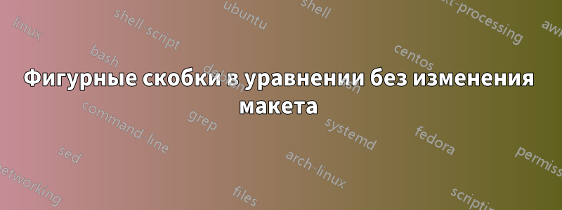 Фигурные скобки в уравнении без изменения макета