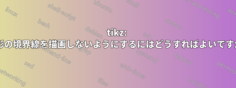 tikz: 図形の境界線を描画しないようにするにはどうすればよいですか?