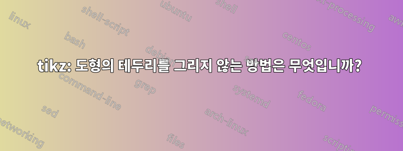 tikz: 도형의 테두리를 그리지 않는 방법은 무엇입니까?