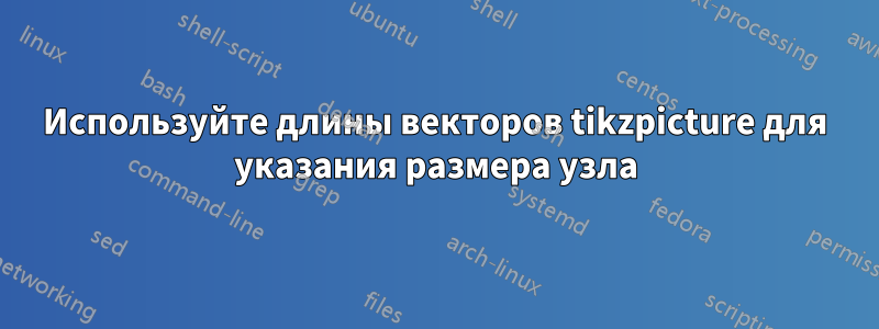 Используйте длины векторов tikzpicture для указания размера узла