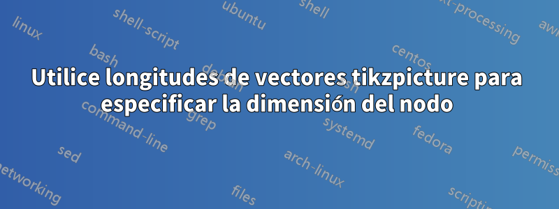 Utilice longitudes de vectores tikzpicture para especificar la dimensión del nodo