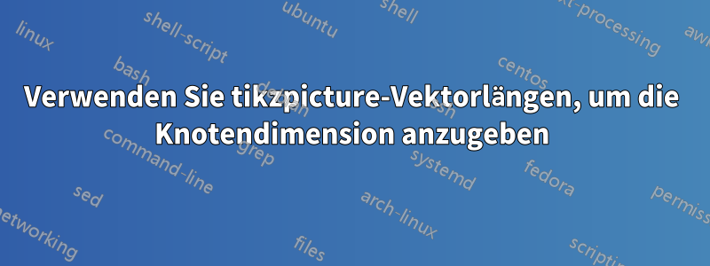 Verwenden Sie tikzpicture-Vektorlängen, um die Knotendimension anzugeben