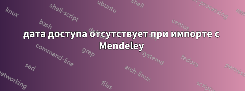 дата доступа отсутствует при импорте с Mendeley