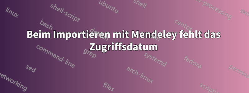 Beim Importieren mit Mendeley fehlt das Zugriffsdatum