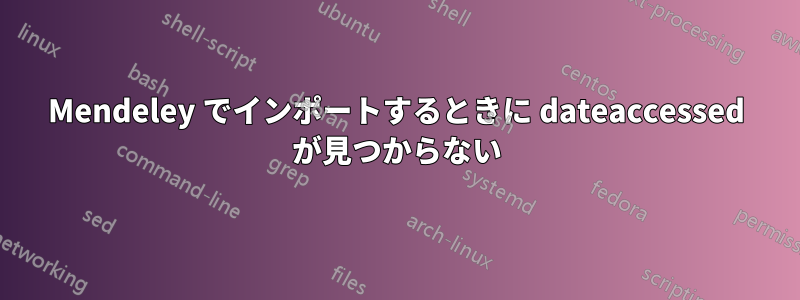 Mendeley でインポートするときに dateaccessed が見つからない