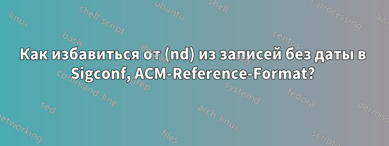 Как избавиться от (nd) из записей без даты в Sigconf, ACM-Reference-Format?