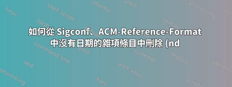 如何從 Sigconf、ACM-Reference-Format 中沒有日期的雜項條目中刪除 (nd)?