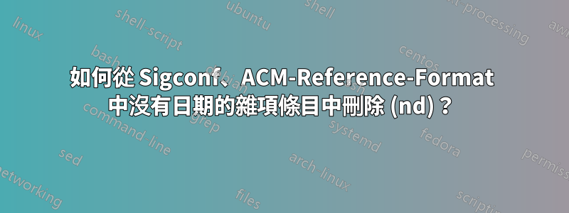 如何從 Sigconf、ACM-Reference-Format 中沒有日期的雜項條目中刪除 (nd)？