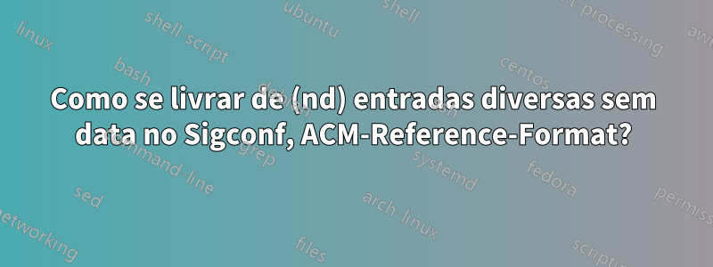 Como se livrar de (nd) entradas diversas sem data no Sigconf, ACM-Reference-Format?