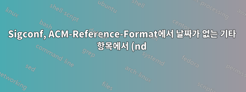 Sigconf, ACM-Reference-Format에서 날짜가 없는 기타 항목에서 (nd)를 제거하는 방법은 무엇입니까?
