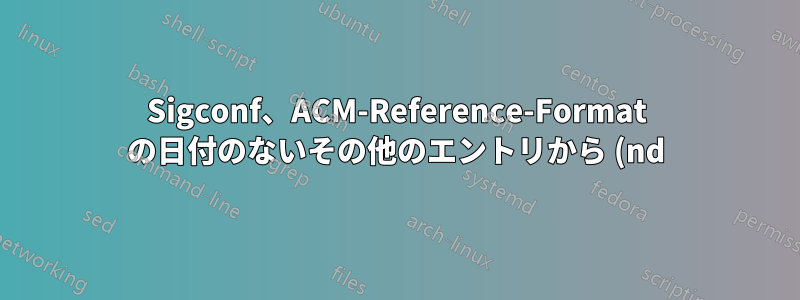 Sigconf、ACM-Reference-Format の日付のないその他のエントリから (nd) を削除するにはどうすればよいでしょうか?