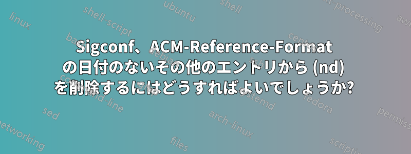 Sigconf、ACM-Reference-Format の日付のないその他のエントリから (nd) を削除するにはどうすればよいでしょうか?