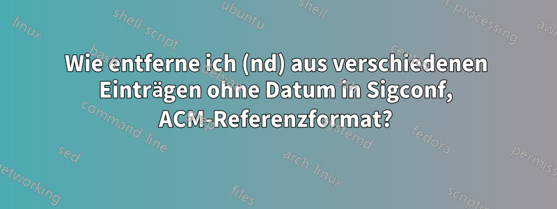 Wie entferne ich (nd) aus verschiedenen Einträgen ohne Datum in Sigconf, ACM-Referenzformat?