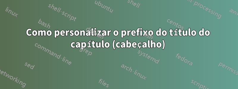 Como personalizar o prefixo do título do capítulo (cabeçalho)