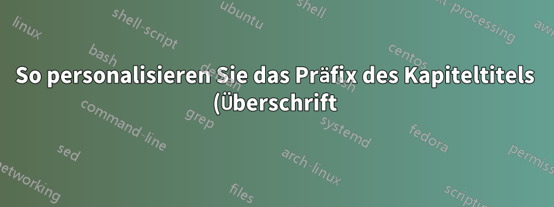So personalisieren Sie das Präfix des Kapiteltitels (Überschrift)