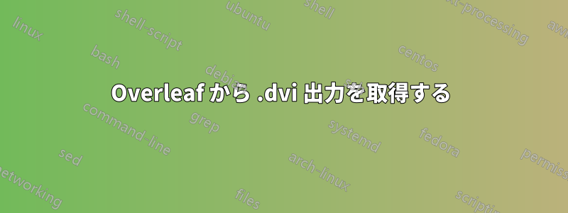 Overleaf から .dvi 出力を取得する