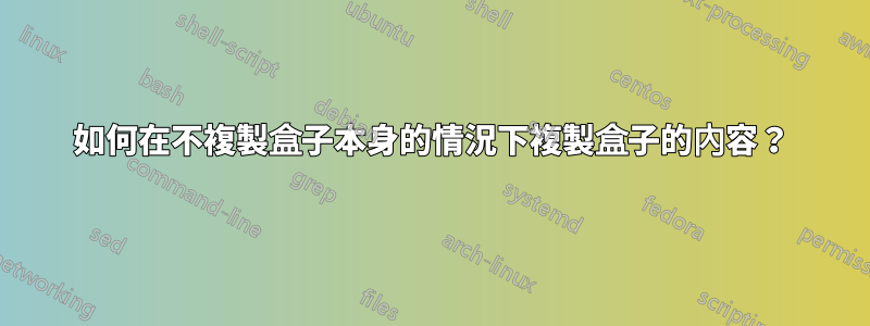 如何在不複製盒子本身的情況下複製盒子的內容？