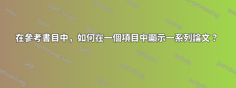 在參考書目中，如何在一個項目中顯示一系列論文？