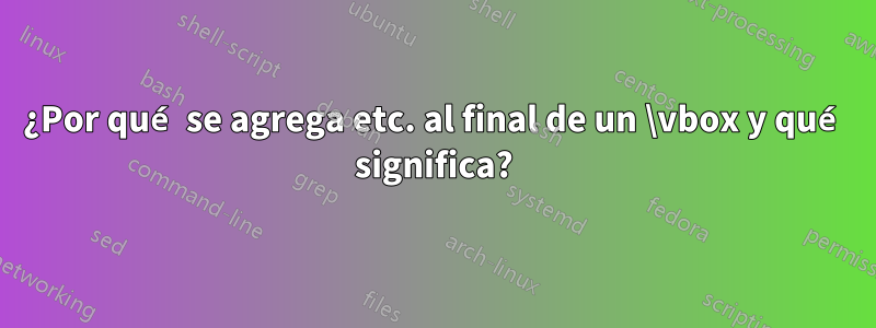 ¿Por qué se agrega etc. al final de un \vbox y qué significa?