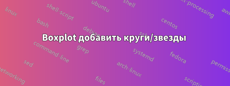 Boxplot добавить круги/звезды