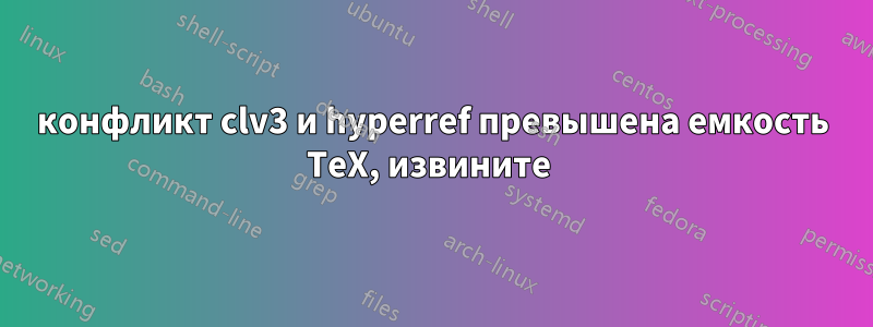 конфликт clv3 и hyperref превышена емкость TeX, извините 