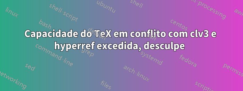 Capacidade do TeX em conflito com clv3 e hyperref excedida, desculpe 