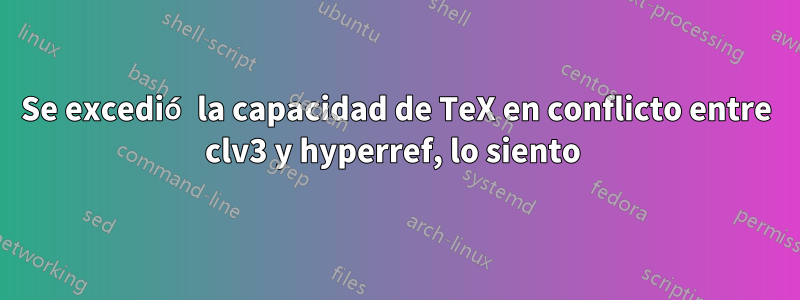 Se excedió la capacidad de TeX en conflicto entre clv3 y hyperref, lo siento 