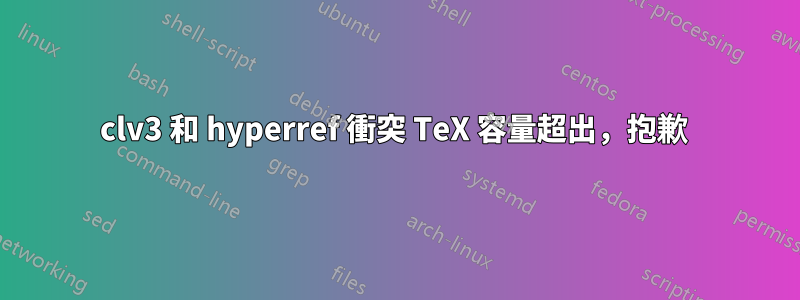 clv3 和 hyperref 衝突 TeX 容量超出，抱歉 