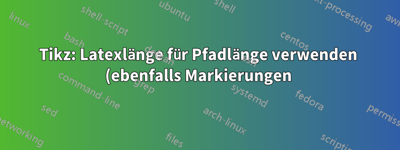 Tikz: Latexlänge für Pfadlänge verwenden (ebenfalls Markierungen)