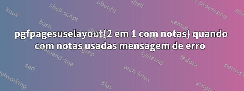 pgfpagesuselayout{2 em 1 com notas} quando com notas usadas mensagem de erro 