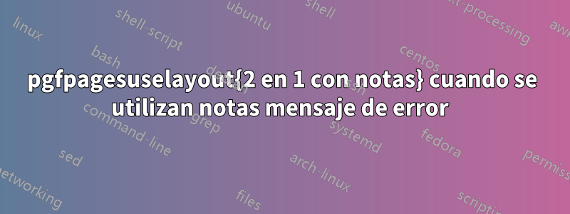 pgfpagesuselayout{2 en 1 con notas} cuando se utilizan notas mensaje de error 