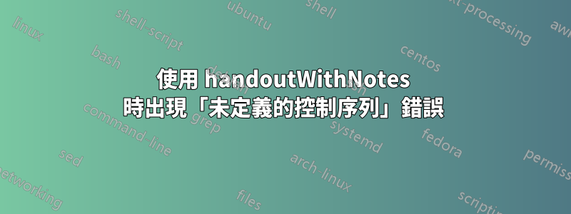 使用 handoutWithNotes 時出現「未定義的控制序列」錯誤