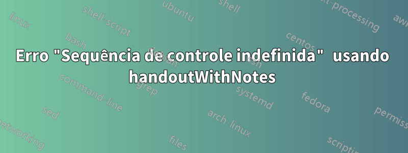 Erro "Sequência de controle indefinida" usando handoutWithNotes