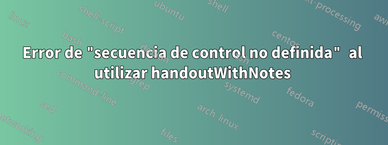 Error de "secuencia de control no definida" al utilizar handoutWithNotes