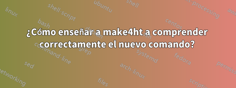 ¿Cómo enseñar a make4ht a comprender correctamente el nuevo comando?