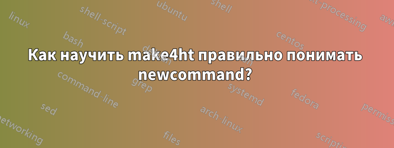 Как научить make4ht правильно понимать newcommand?