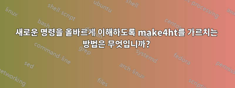 새로운 명령을 올바르게 이해하도록 make4ht를 가르치는 방법은 무엇입니까?