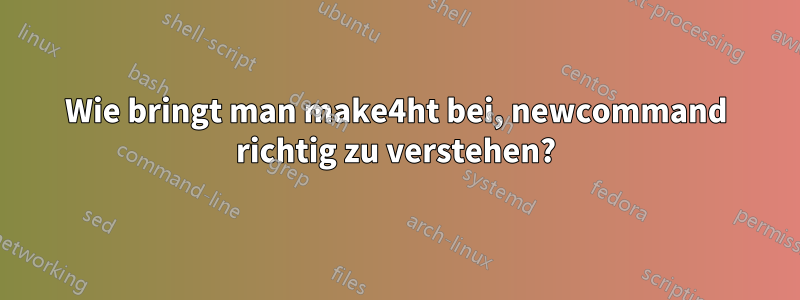 Wie bringt man make4ht bei, newcommand richtig zu verstehen?