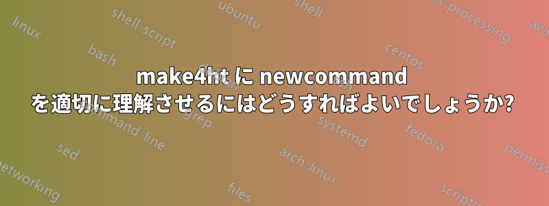 make4ht に newcommand を適切に理解させるにはどうすればよいでしょうか?