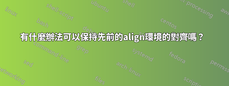 有什麼辦法可以保持先前的align環境的對齊嗎？ 