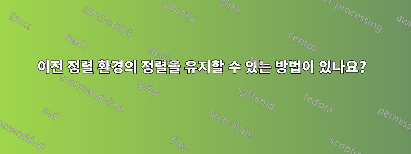 이전 정렬 환경의 정렬을 유지할 수 있는 방법이 있나요? 