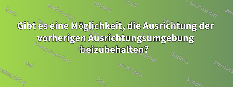 Gibt es eine Möglichkeit, die Ausrichtung der vorherigen Ausrichtungsumgebung beizubehalten? 