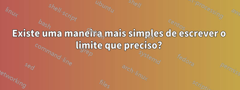 Existe uma maneira mais simples de escrever o limite que preciso?