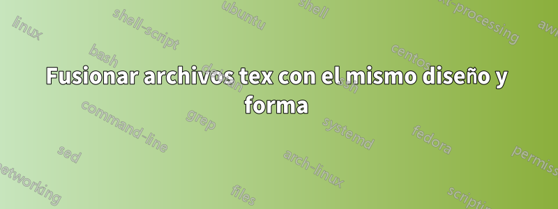 Fusionar archivos tex con el mismo diseño y forma