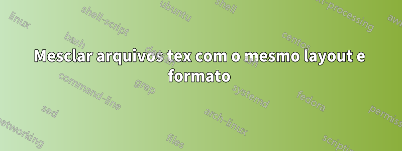 Mesclar arquivos tex com o mesmo layout e formato