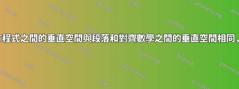 我希望段落和方程式之間的垂直空間與段落和對齊數學之間的垂直空間相同，我該怎麼做？