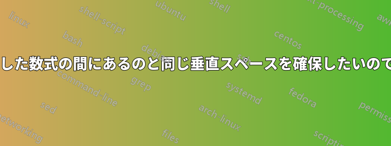 段落と数式の間に、段落と整列した数式の間にあるのと同じ垂直スペースを確保したいのですが、どうすればよいですか?