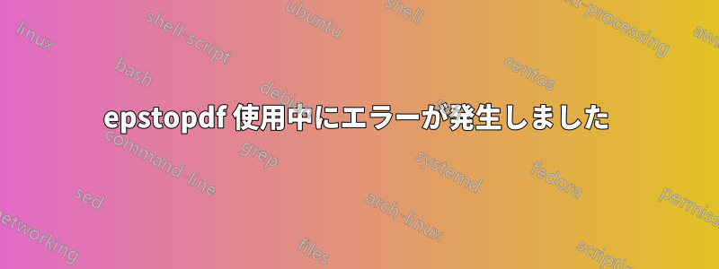 epstopdf 使用中にエラーが発生しました